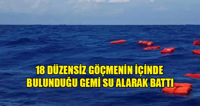18 düzensiz göçmenin içinde bulunduğu gemi su alarak battı