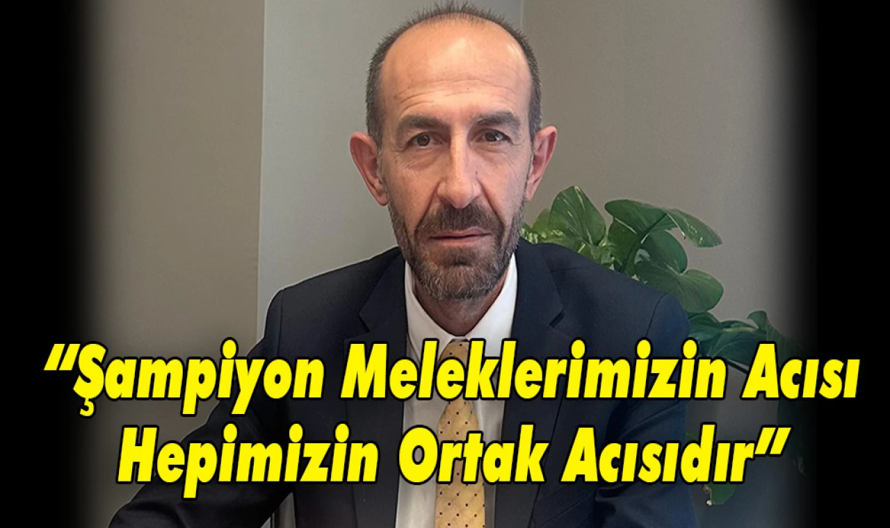 “Şampiyon Meleklerimizin Acısı Hepimizin Ortak Acısıdır”