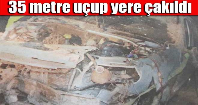 35 metre uçup yere çakıldı