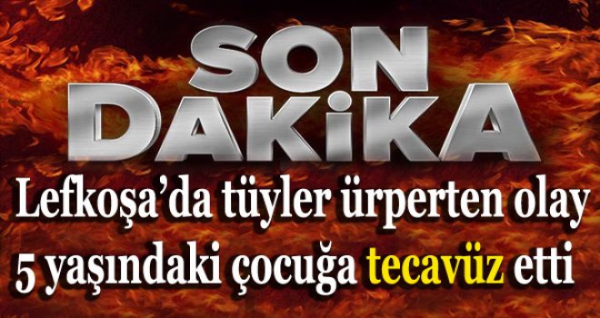 5 YAŞINDAKİ ÇOCUĞA TECAVÜZ