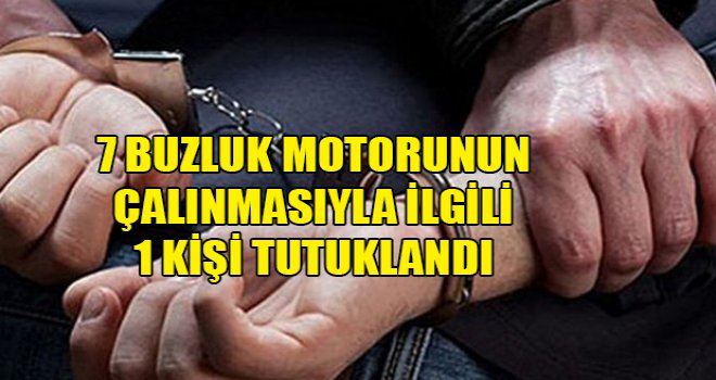 7 buzluk motorunun çalınmasıyla ilgili 1 kişi tutuklandı