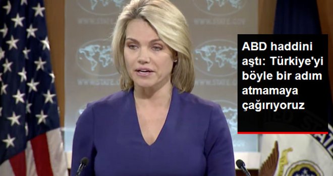 ABD: Türkiye’yi böyle bir adım atmamaya çağırıyoruz