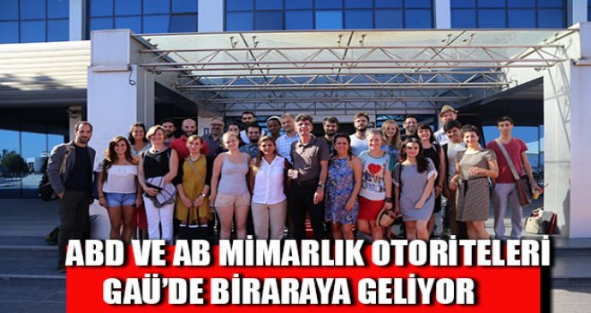 ABD VE AB MİMARLIK OTORİTELERİ, GAÜ’DE BİRARAYA GELİYOR 