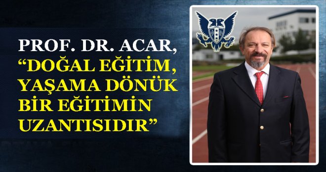ACAR,DOĞAL EĞİTİM, YAŞAMA DÖNÜK BİR EĞİTİMİN UZANTISIDIR