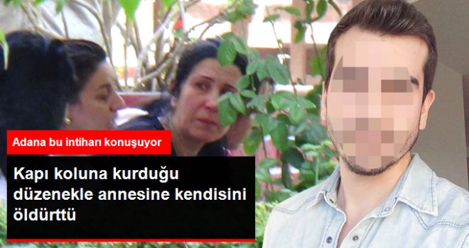 Adana'da Fizyoterapist Genç, Kapı Koluna Kurduğu Düzenekle Annesine Kendisini Öldürttü