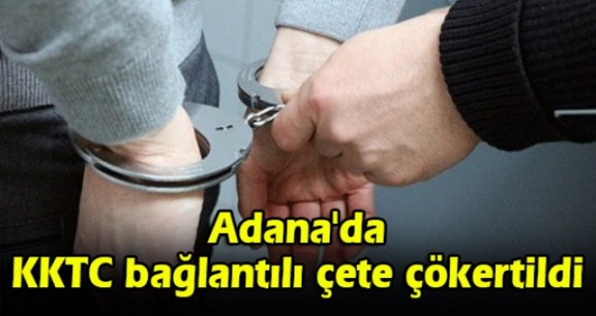 Adana'da KKTC bağlantılı çete çökertildi