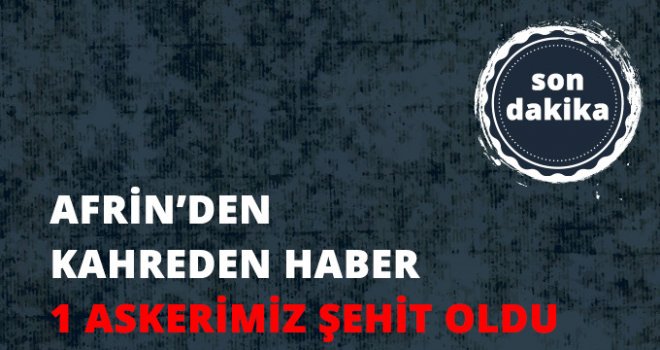 Afrin Harekatından Kahreden Haber: 1 Askerimiz Şehit Oldu