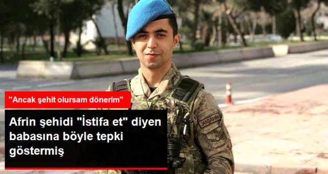 Afrin Şehidi'  İstifa Et, Dön  Diyen Babasına Tepki Göstermiş' Ancak Şehit Olursam Dönerim 