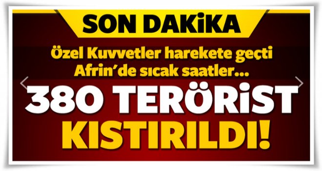 Afrin'de flaş gelişme! 380 kişilik grup kıstırıldı..