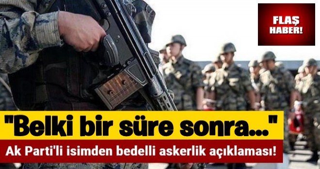 Ak Parti'li isimden bedelli askerlik açıklaması..!