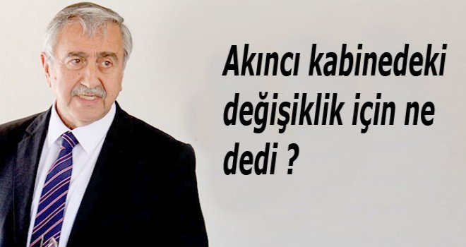 Akıncı, Kabinedeki değişim İçin ne dedi?