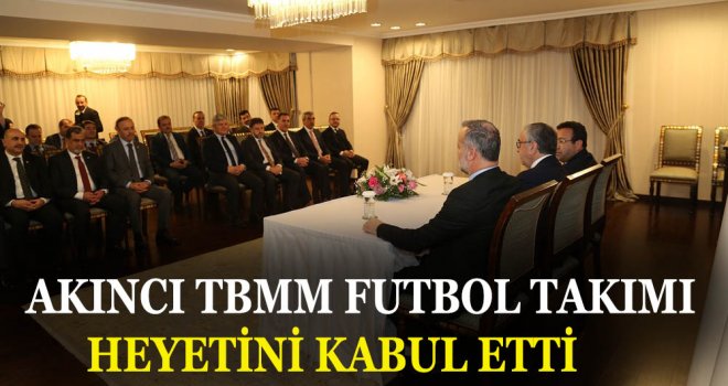 AKINCI TBMM FUTBOL TAKIMI HEYETİNİ KABUL ETTİ