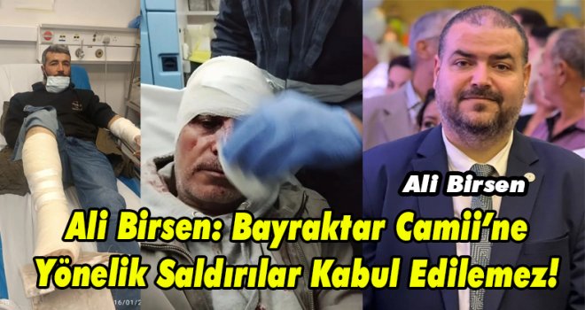 Ali Birsen: Bayraktar Camii’ne Yönelik Saldırılar Kabul Edilemez!