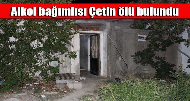 Alkol bağımlısı Çetin ölü bulundu