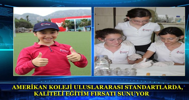 AMERİKAN KOLEJİ ULUSLARARASI STANDARTLARDA, KALİTELİ EĞİTİM FIRSATI SUNUYOR