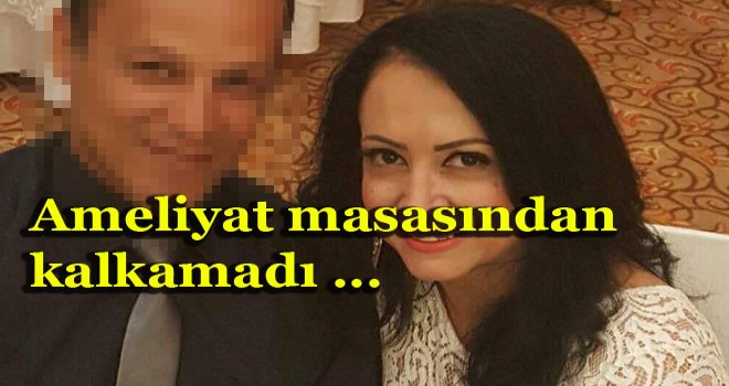 ANIL Ameliyat masasında hayatını kaybetti