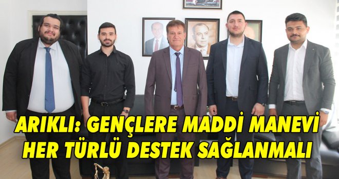 ARIKLI: GENÇLERE MADDİ MANEVİ HER TÜRLÜ DESTEK SAĞLANMALI 