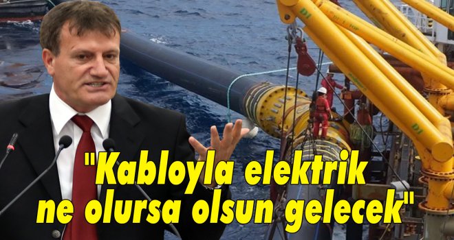 Arıklı: ''Kabloyla elektrik ne olursa olsun, ne pahasına olursa olsun buraya gelecek''