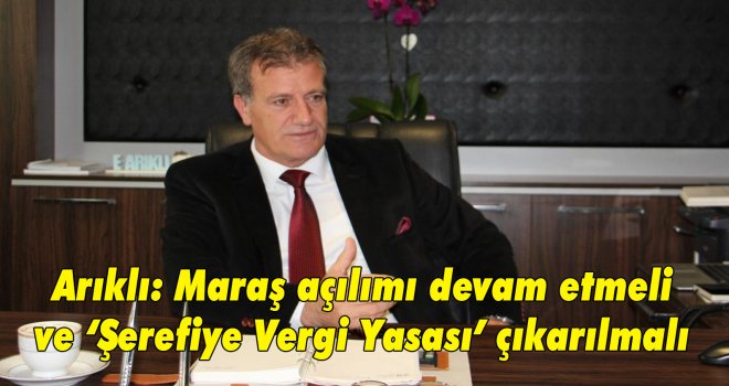 Arıklı: Maraş açılımı devam etmeli ve ‘Şerefiye Vergi Yasası’ çıkarılmalı