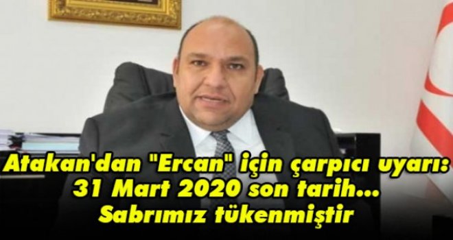 Atakan'dan Ercan için çarpıcı uyarı: 31 Mart 2020 son tarih... Sabrımız tükenmiştir