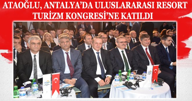 ATAOĞLU, ANTALYA’DA ULUSLARARASI RESORT TURİZM KONGRESİ’NE KATILDI