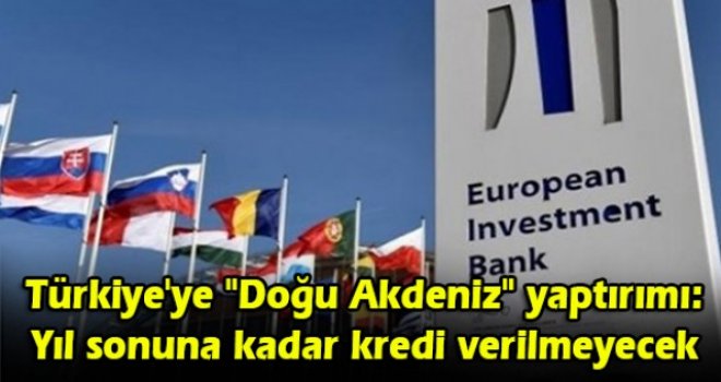 Avrupa Yatırım Bankası'ndan Türkiye'ye "Doğu Akdeniz" yaptırımı: Yıl sonuna kadar kredi verilmeyecek