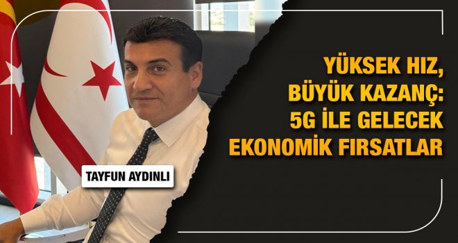"Aydınlı: '5G'nin Gelişi, KKTC Ekonomisinde Yeni Bir Dönem Başlatacaktır'"