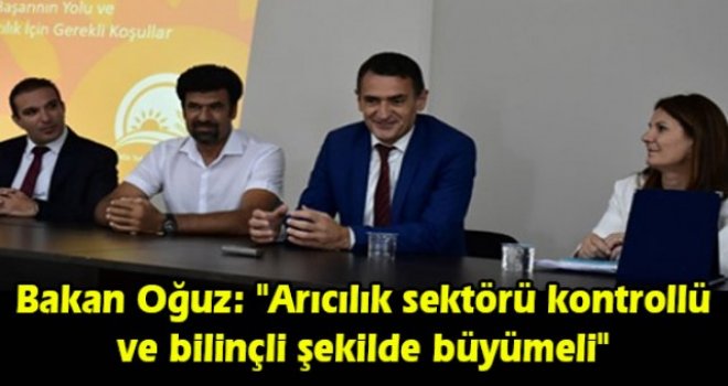 Bakan Oğuz: Arıcılık sektörü kontrollü ve bilinçli şekilde büyümeli