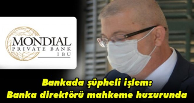 Bankada şüpheli işlem: Banka direktörü mahkeme huzurunda