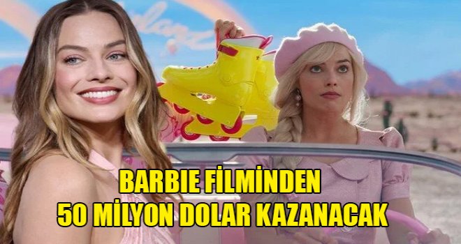 Barbie filminden 50 milyon dolar kazanacak