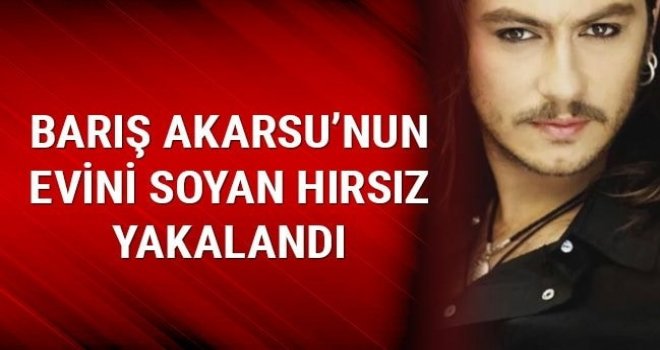 Barış Akarsu’nun evini soyan hırsız yakalandı