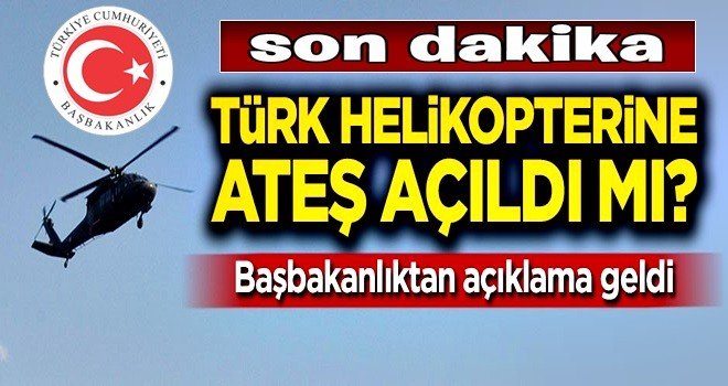 Başbakanlık açıkladı: Türk helikopterine ateş açıldı mı..?