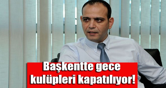 Başkentte gece kulüpleri kapatılıyor!