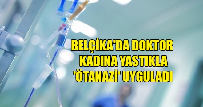 Belçika'da doktor kadına yastıkla 'ötanazi' uyguladı