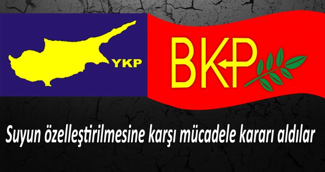 BKP ve YKP Suyun özelleştirilmesine karşı mücadele kararı aldılar