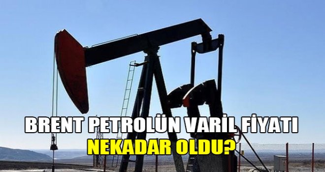 Brent petrolün varil fiyatı kaç oldu?