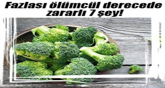 Fazlası ölümcül derecede zararlı 7 şey