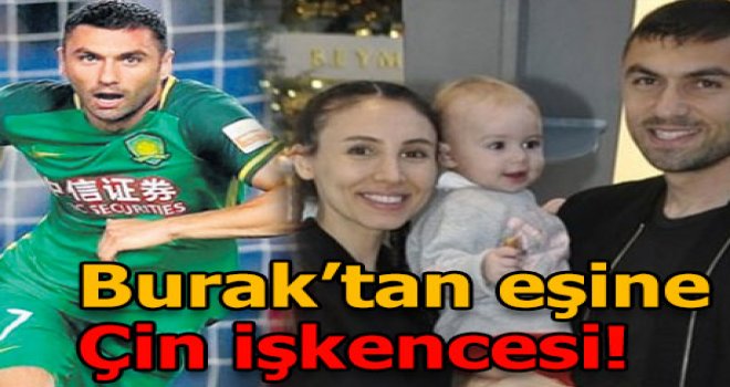 Burak Yılmaz’dan ailesine Çin işkencesi!