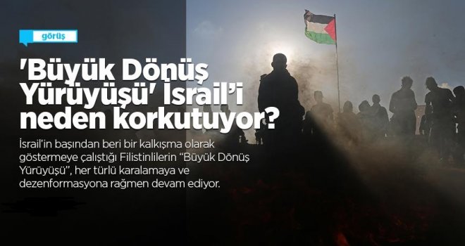 'Büyük Dönüş Yürüyüşü' İsrail’i neden korkutuyor..?