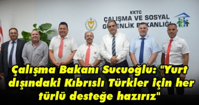 Çalışma Bakanı Sucuoğlu: Yurt dışındaki Kıbrıslı Türkler için her türlü desteğe hazırız