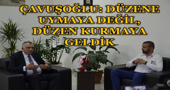 ÇAVUŞOĞLU: DÜZENE UYMAYA DEĞİL, DÜZEN KURMAYA GELDİK