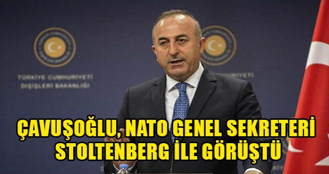 Çavuşoğlu, NATO Genel Sekreteri Stoltenberg ile görüştü