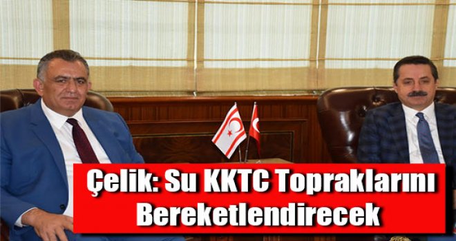 Çelik: Su KKTC topraklarını bereketlendirecek