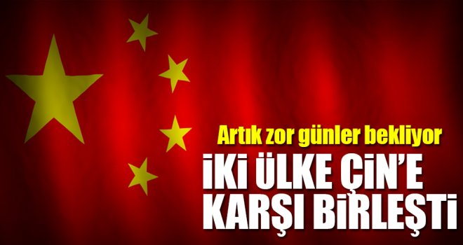 Çin'e karşı iki ülke birleşti