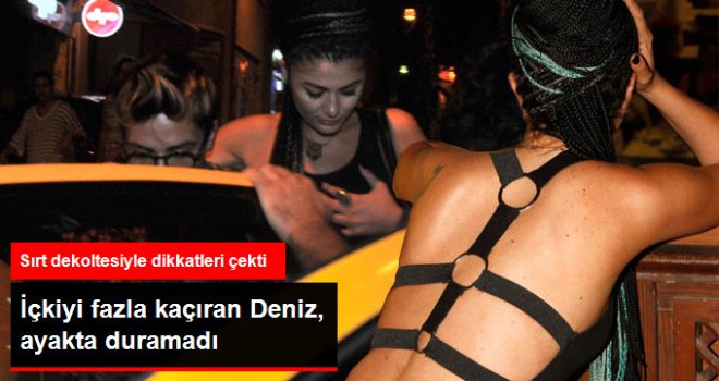 Deniz Çakır İçkiyi Fazla Kaçırınca Ayakta Duramadı