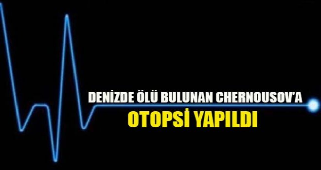 Denizde ölü bulunan Chernousov’a otopsi yapıldı