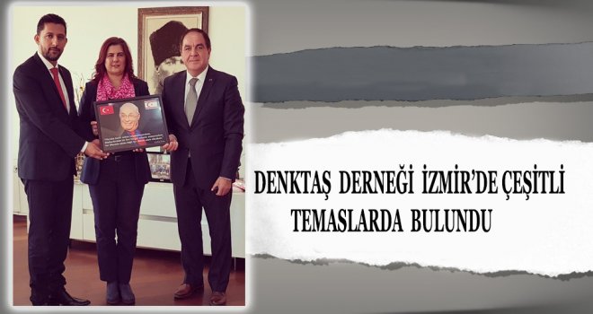 DENKTAŞ  DERNEĞİ  İZMİR’DE ÇEŞİTLİ  TEMASLARDA  BULUNDU 