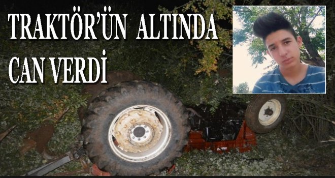 Devrilen traktörün altında kalan Hüseyin , olay yerinde hayatını kaybet