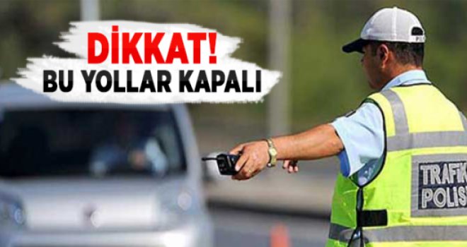 Dikkat! Yarın bu yollar kapalı...