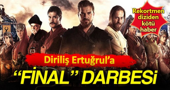 Diriliş Ertuğrul dizisine Final darbesi 